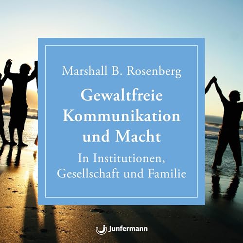 Gewaltfreie Kommunikation und Macht: In Institutionen, Gesellschaft und Familie