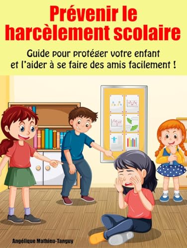 Prévenir le HARCÈLEMENT scolaire: Guide pour PROTÉGER votre enfant et adolescent en école primaire et collège