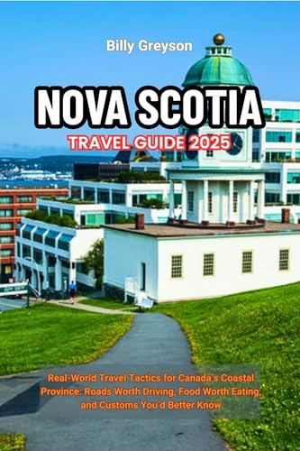 NOVA SCOTIA TRAVEL GUIDE 2025: Real-World Travel Tactics for Canada’s Coastal Province: Roads Worth Driving, Food Worth Eating, and Customs You’d Better Know