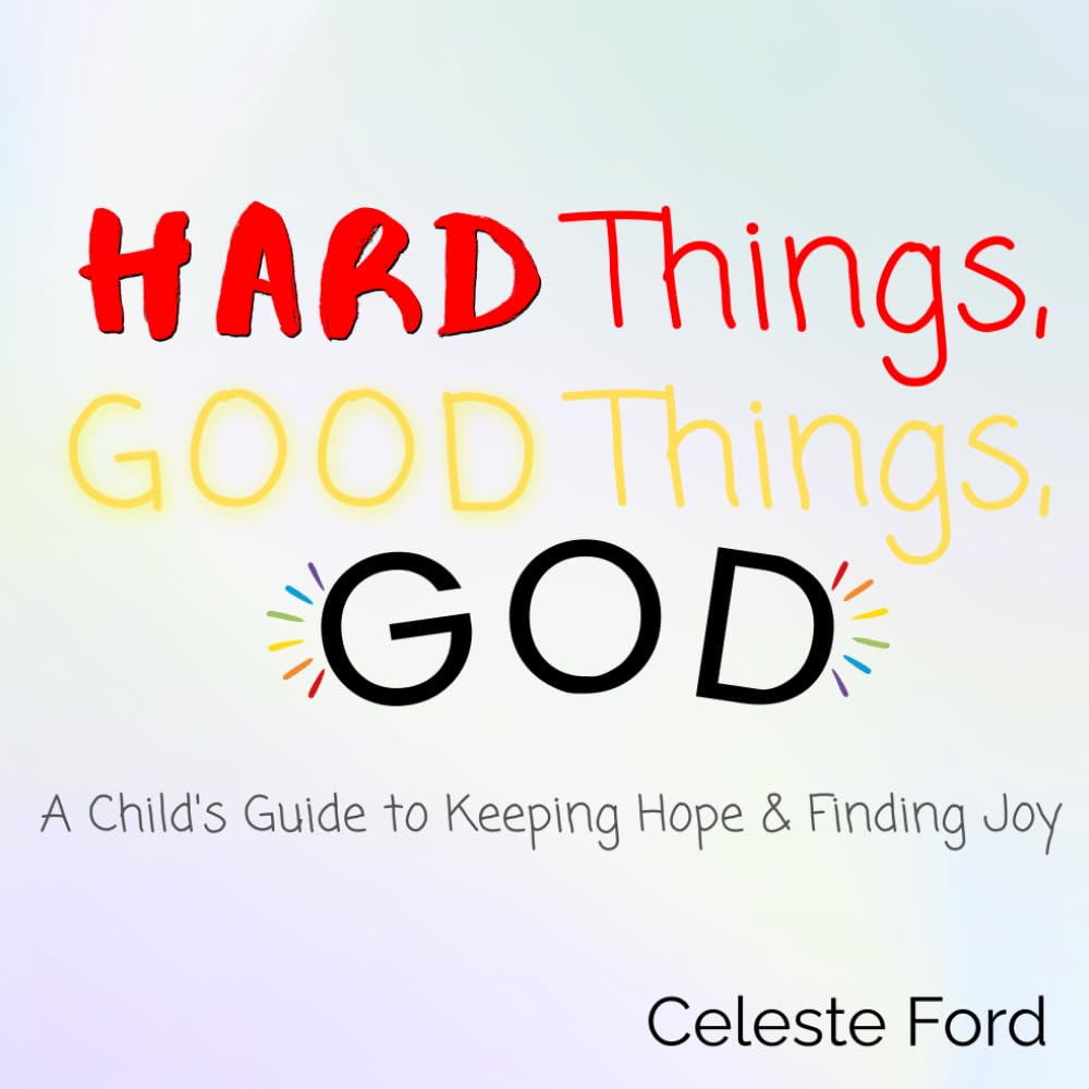 Hard Things, Good Things, God: A Child's Guide to Keeping Hope & Finding Joy