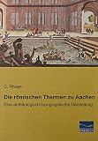 Die römischen Thermen zu Aachen: Eine archäologisch-topographische Darstellung