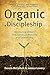 Organic Discipleship: Mentoring Others Into Spiritual Maturity and Leadership (Revised Edition)