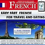 Easy Fast French for Travel and Eating: 4 Hours of Refreshingly Easy and Effective French Audio Instruction...