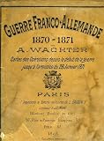 GUERRE FRANCO-ALLEMANDE DE 1870-1871, CARTES DES OPERATIONS DEPUIS LE DEBUT DE LA GUERRE JUSQU'A L'ARMISTICE DU 28 JANVIER 1871