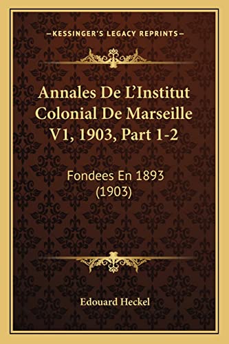 Annales De L'Institut Colonial De Marseille V1, 1903, Part 1-2: Fondees En 1893 (1903) (French Edition)