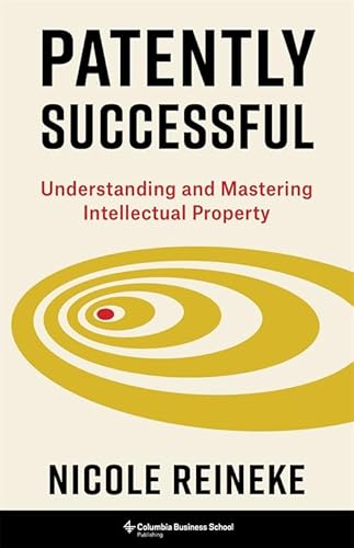 Patently Successful: Understanding and Mastering Intellectual Property (Columbia Business School Publishing)