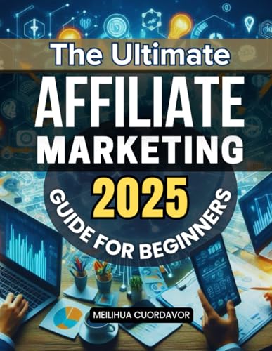 The Ultimate Affiliate Marketing 2025 Guide for Beginners: Master...