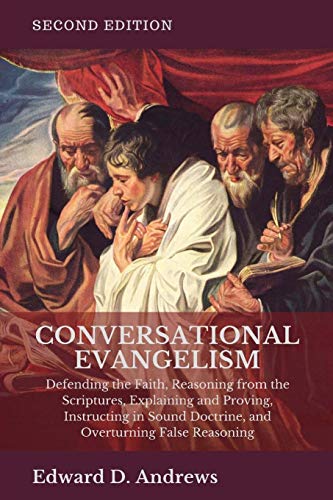 CONVERSATIONAL EVANGELISM: Defending the Faith, Reasoning from the Scriptures, Explaining and Proving, Instructing in Sound Doctrine, and Overturning False Reasoning