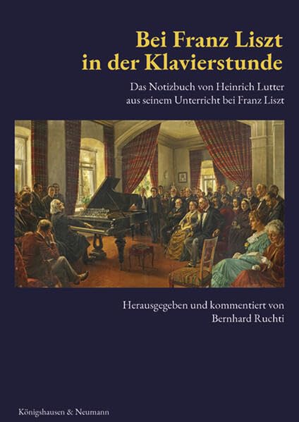Bei Franz Liszt in der Klavierstunde: Das Notizbuch von Heinrich Lutter aus seinem Unterricht bei Franz Liszt