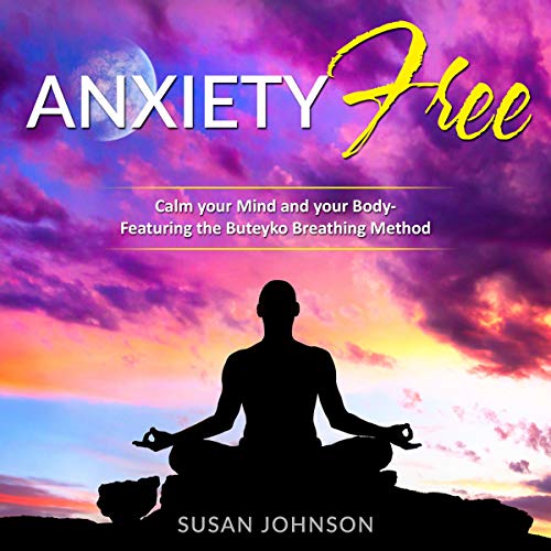 Anxiety Free: Calm Your Mind and Your Body- Featuring the Buteyko Breathing Method