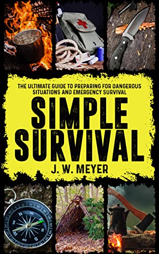 Simple Survival: The Ultimate Guide to Preparing for Dangerous Situations and Emergency Survival
