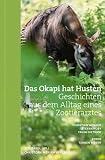 Das Okapi hat Husten: Geschichten aus dem Alltag eines Zootierarztes