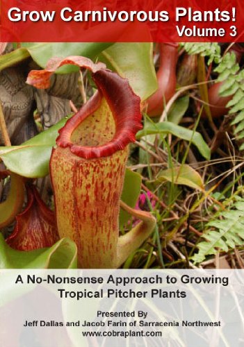 Grow Carnivorous Plants! Volume 3: A No-Nonsense Approach to Growing Tropical Pitcher Plants