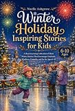 Winter Holiday Inspiring Stories for Kids: A Heartwarming Collection of Short Winter Stories That Encourage Gratitude, Kindness, Empathy, and Joy for Ages 6–10 (English Edition)