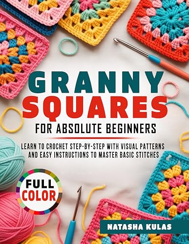 Granny Squares for Absolute Beginners: Learn to Crochet Step-by-Step with Visual Patterns and Easy Instructions to Master Basic Stitches (English Edition)