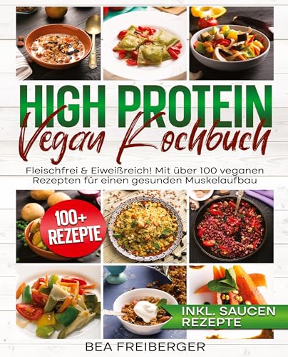 High Protein Vegan Kochbuch: Fleischfrei & Eiweißreich! Mit über 100 veganen Rezepten für einen gesunden Muskelaufbau