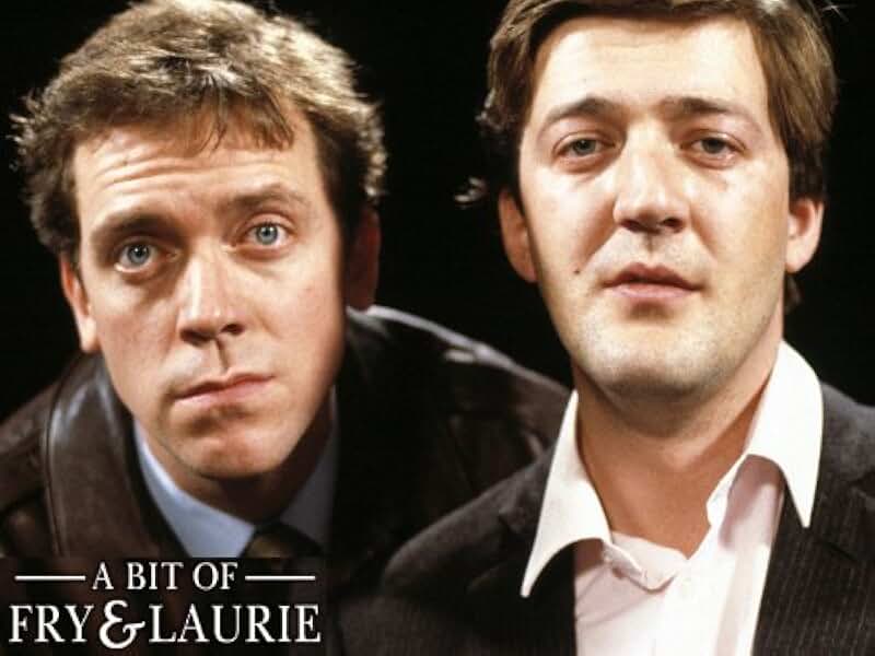 A bit of. A bit of. A bit of fry and laurie.