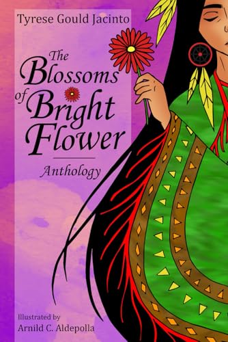 The Blossoms of Bright Flower: Anthology (Blossoms of the Spirit: Native American Anthologies and Collections of Indigenous Poetry, Art, Stories Celebrating Creativity)