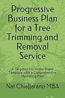 Progressive Business Plan for a Tree Trimming and Removal Service: A Targeted Fill-in-the-Blank Template with a Comprehensive Marketing Plan 1549757407 Book Cover