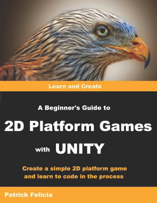 A Beginner’s Guide to 2D Platform Games with Unity: Create a Simple 2D Platform Game and Learn to Code in the Process