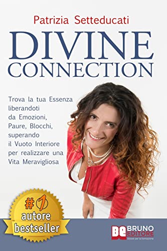 Divine Connection: Trova La Tua Essenza Liberandoti Da Emozioni, Paure, Blocchi, Superando Il Vuoto Interiore Per Realizzare Una Vita Meraviglios