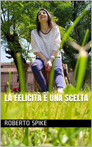 La Felicita E Una Scelta Italian Edition Kindle Edition By Spike Roberto Galli Natalia Literature Fiction Kindle Ebooks Amazon Com