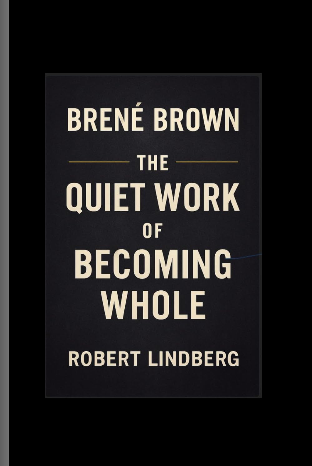 BRENE BROWN: THE QUIET WORK OF BECOMING WHOLE
