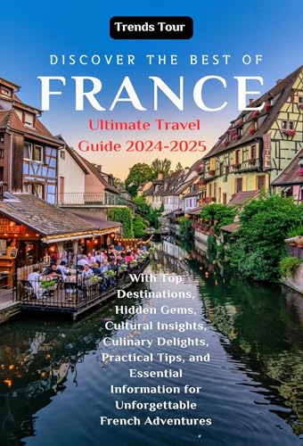 Discover the Best of France: Ultimate Travel Guide 2024-2025 with