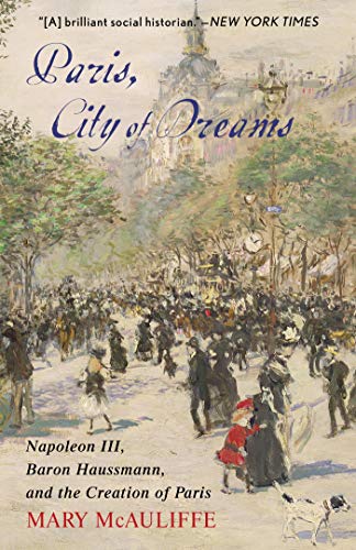 Paris, City of Dreams: Napoleon III, Baron Haussmann, and the Creation of Paris Paris, City of Dreams: Napoleon III, Baron Haussmann, and the Creation of Paris