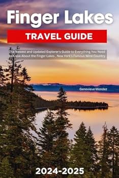 Finger Lakes Travel Guide 2024-2025: The Newest and Updated Explorer's Guide to Everything You Need to Know About the Stunning Finger Lakes, New York's Famous Wine Country