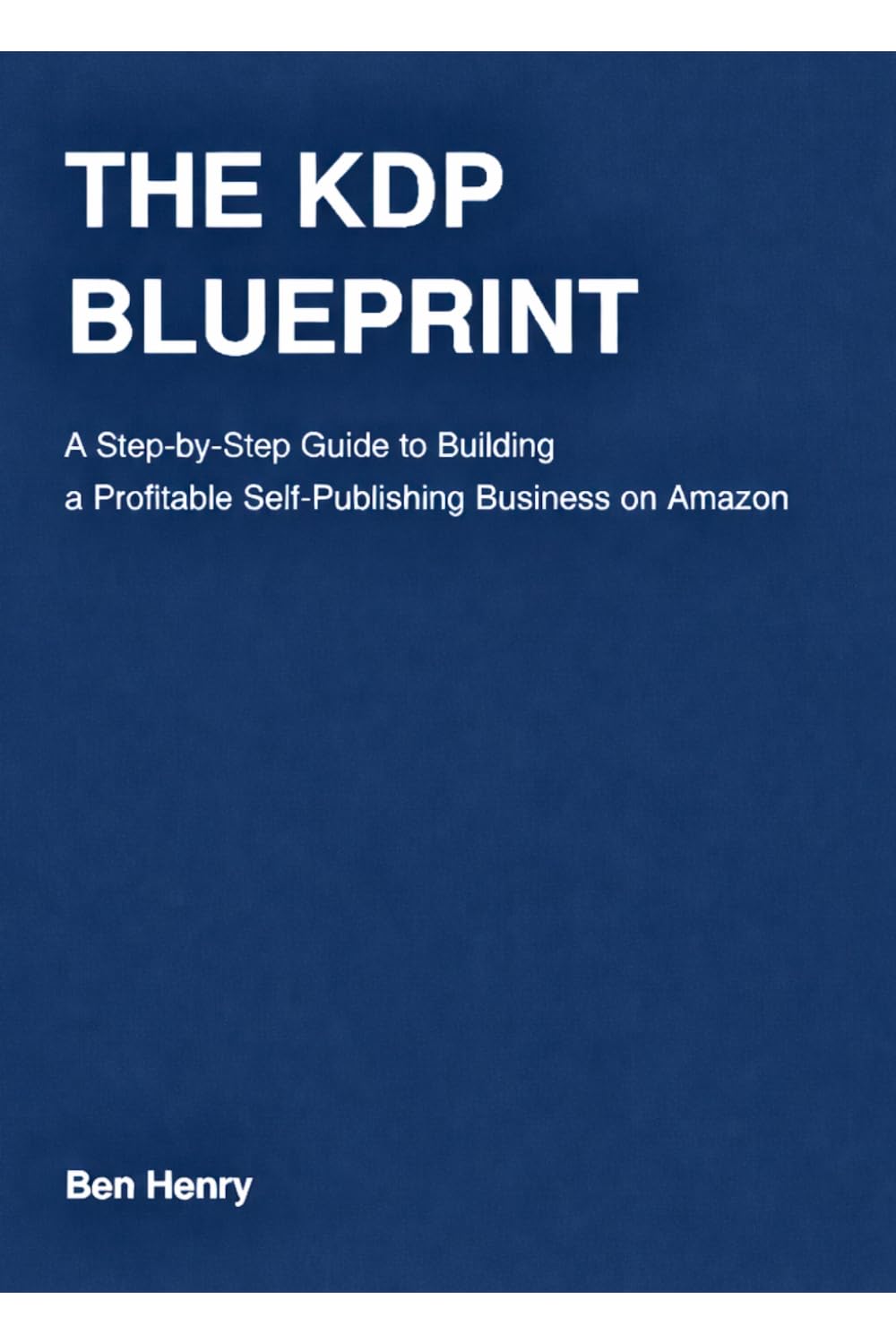 The KDP Blueprint: A Step-By-Step Guide To Building A Profitable Self-Publishing Business On Amazon
