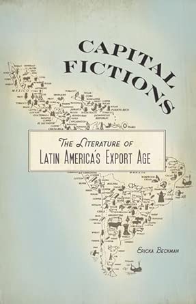 Capital Fictions: The Literature of Latin America's Export Age Capital Fictions: The Literature of Latin America's Export Age book cover