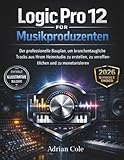 Logic Pro 12 für Musikproduzenten: Der professionelle Bauplan, um branchentaugliche Tracks aus Ihrem Heimstudio zu erstellen, zu veröffentlichen und zu monetarisieren