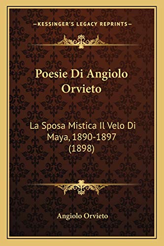 Poesie Di Angiolo Orvieto: La Sposa Mistica Il Velo Di Maya, 1890-1897 (1898) (Italian Edition)