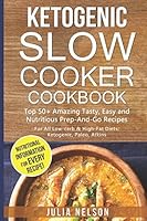 Ketogenic Slow Cooker Cookbook: Top 50+ Amazing Tasty, Easy and Nutritious Prep-And-Go Recipes WITH NUTRITIONAL INFORMATION 1521493847 Book Cover