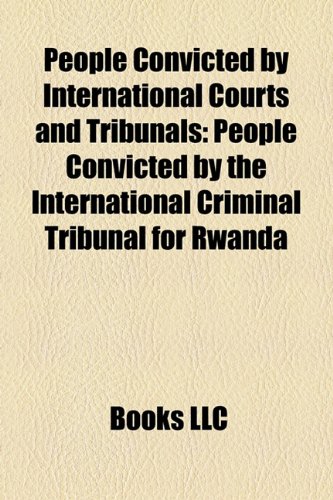 People Convicted by International Courts and Tribunals: People Convicted by the International Criminal Tribunal for Rwanda