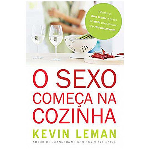 O sexo começa na cozinha: Pitadas de bom humor e doses de amor para renovar seu relacionamento