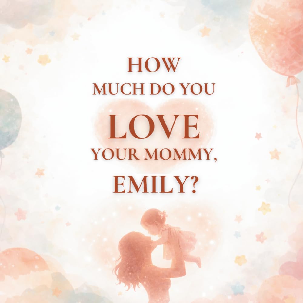 How Much Do You Love Your Mommy, Emily?: A heartwarming children’s book about the love between a mother and her daughter