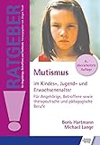Mutismus im Kindes-, Jugend- und Erwachsenenalter: Für Angehörige, Betroffene sowie therapeutische und pädagogische Berufe (Ratgeber für Angehörige, Betroffene und Fachleute)