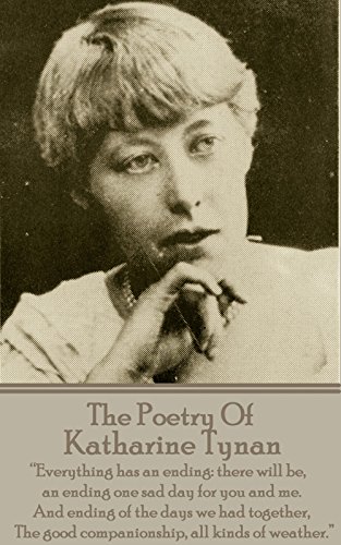 The Poetry Of Katharine Tynan: “Everything has an ending: there will be, an ending one sad day for you and me. And ending of the days we had together, The good companionship, all kinds of weather.”