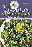 Die schmackhafte Wildkräuterküche: Köstliches aus Natur und Garten