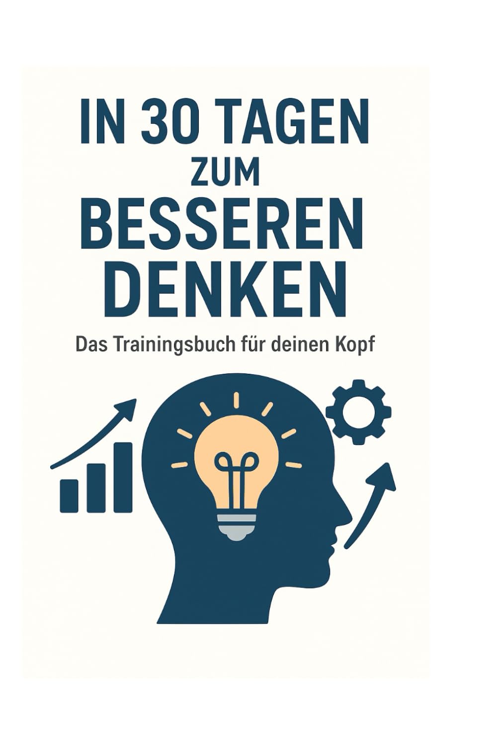 In 30 Tagen zum besseren Denken - Das Trainingsbuch für deinen Kopf: Trainiere dein Denken, verbessere deine Entscheidungen und stärke deinen Geist