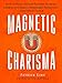 Magnetic Charisma: How to Build Instant Rapport, Be More Likable, and Make a Memorable Impression – Gain the It Factor (How to be More Likable and Charismatic Book 17)