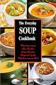 The Everyday Soup Cookbook: Heartwarming Slow Cooker Soup Recipes Inspired by the Mediterranean Diet: Healthy Recipes for Weight Loss (Souping and Soup Diet)