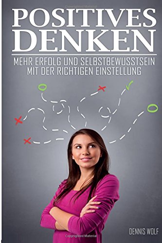 Positives Denken: Mehr Erfolg und Selbstbewusstsein mit der richtigen Einstellung (Mindset, Glücklich sein, Positiv denken, positives Mindset)