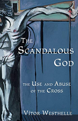 The Scandalous God: The Use And Abuse of the Cross