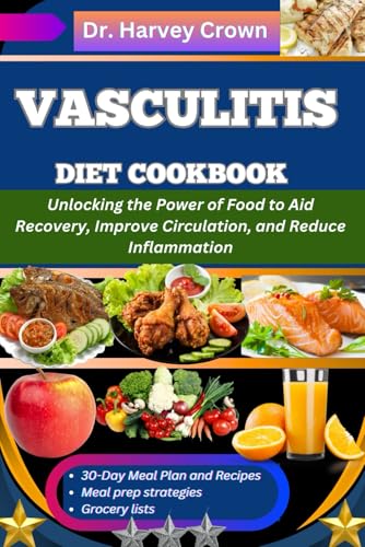 VASCULITIS DIET COOKBOOK: Unlocking the Power of Food to Aid Recovery, Improve Circulation, and...