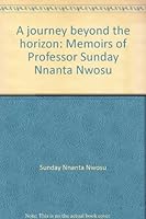 A journey beyond the horizon: Memoirs of Professor Sunday Nnanta Nwosu 1889218405 Book Cover