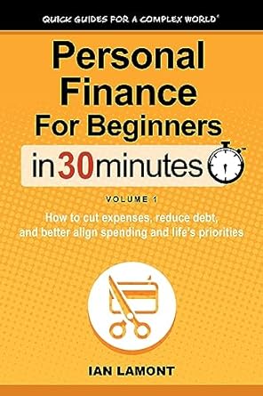 Personal Finance For Beginners In 30 Minutes, Volume 1: How to cut expenses, reduce debt, and better align spending &amp; life’s priorities