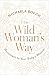 The Wild Woman's Way: Unlock Your Full Potential for Pleasure, Power, and Fulfillment